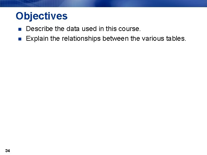 Objectives n n 34 Describe the data used in this course. Explain the relationships