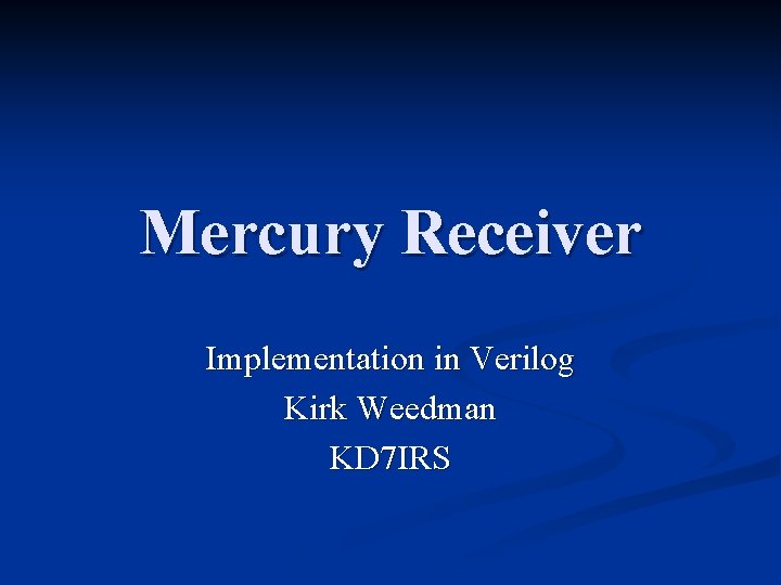 Mercury Receiver Implementation in Verilog Kirk Weedman KD 7 IRS 