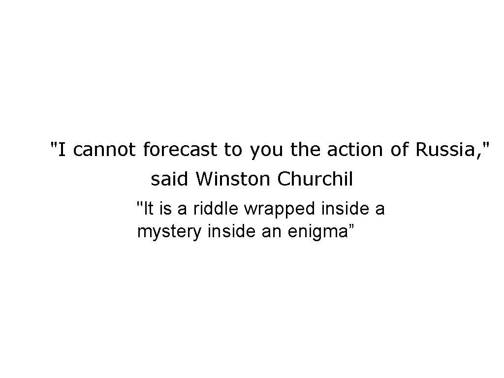 "I cannot forecast to you the action of Russia, " said Winston Churchil "It