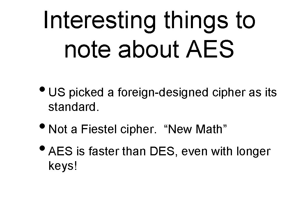 Interesting things to note about AES • US picked a foreign-designed cipher as its