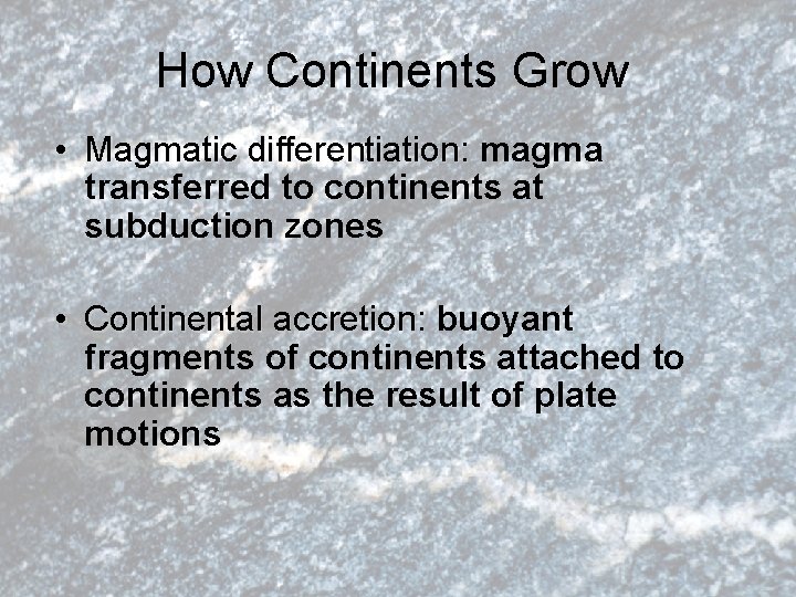 How Continents Grow • Magmatic differentiation: magma transferred to continents at subduction zones •