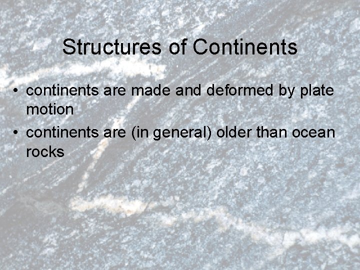 Structures of Continents • continents are made and deformed by plate motion • continents