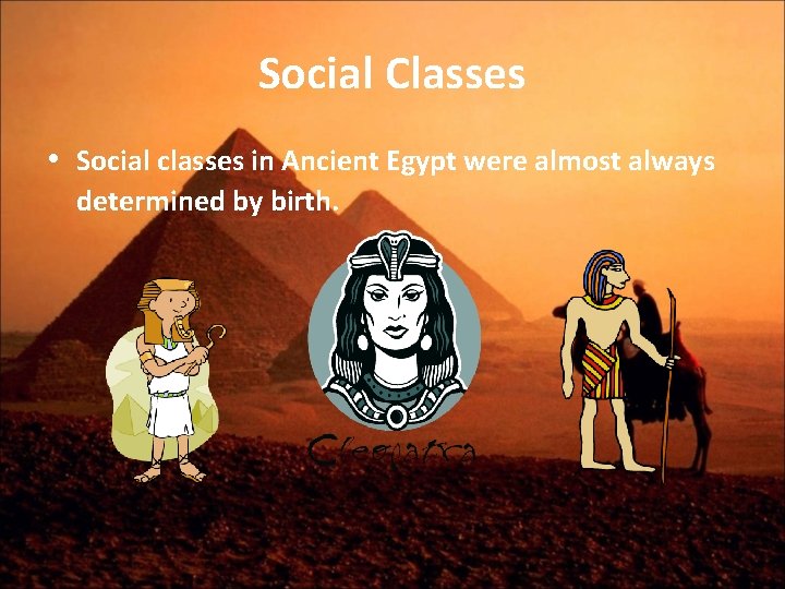 Social Classes • Social classes in Ancient Egypt were almost always determined by birth.