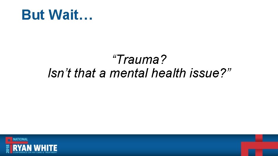 But Wait… “Trauma? Isn’t that a mental health issue? ” 