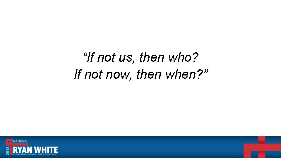 “If not us, then who? If not now, then when? ” 