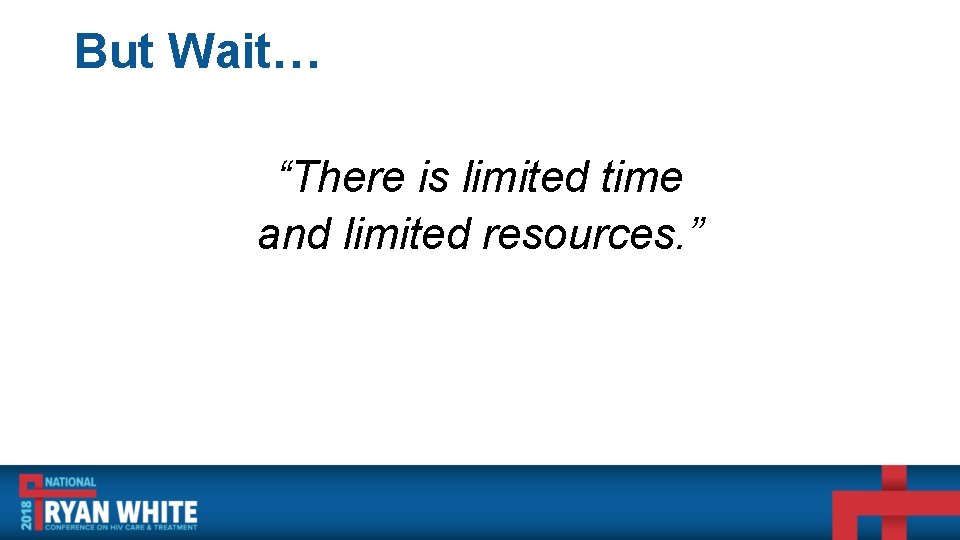 But Wait… “There is limited time and limited resources. ” 