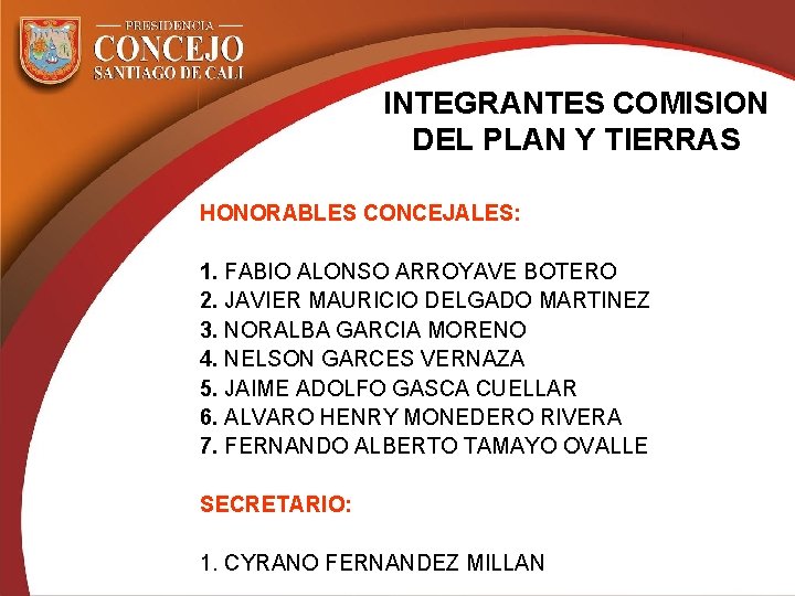 INTEGRANTES COMISION DEL PLAN Y TIERRAS HONORABLES CONCEJALES: 1. FABIO ALONSO ARROYAVE BOTERO 2.