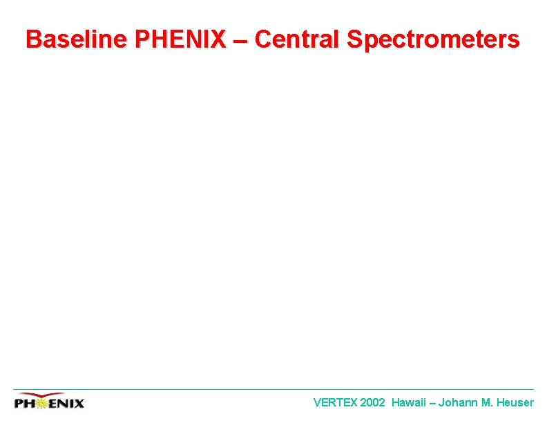 Baseline PHENIX – Central Spectrometers VERTEX 2002 Hawaii – Johann M. Heuser 