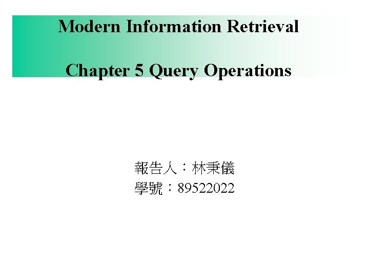 Modern Information Retrieval Chapter 5 Query Operations 報告人：林秉儀 學號： 89522022 