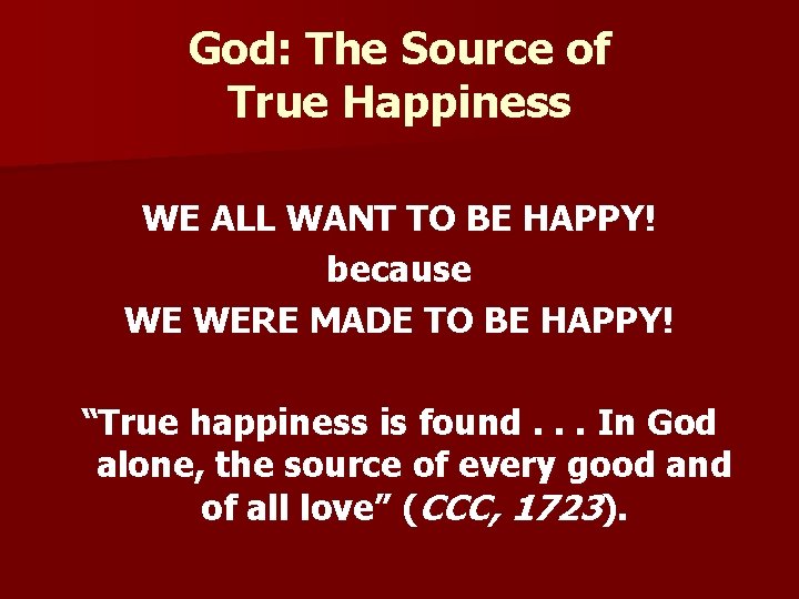 God: The Source of True Happiness WE ALL WANT TO BE HAPPY! because WE