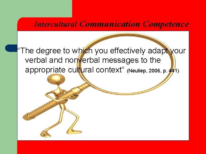 Intercultural Communication Competence “The degree to which you effectively adapt your verbal and nonverbal