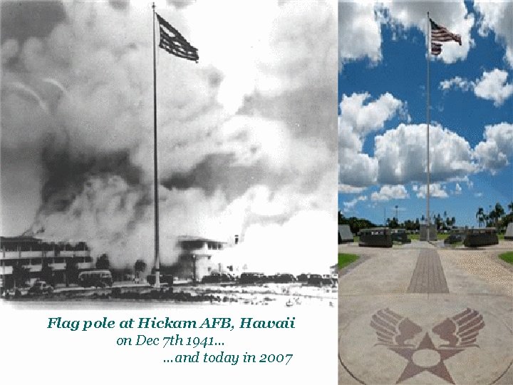 Flag pole at Hickam AFB, Hawaii on Dec 7 th 1941… …and today in