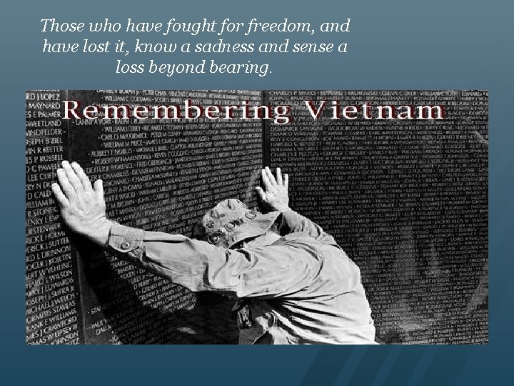 Those who have fought for freedom, and have lost it, know a sadness and