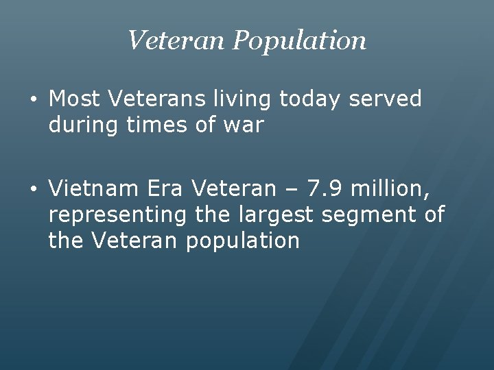 Veteran Population • Most Veterans living today served during times of war • Vietnam