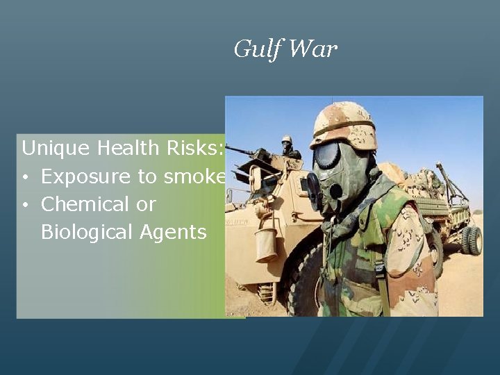 Gulf War Unique Health Risks: • Exposure to smoke • Chemical or Biological Agents