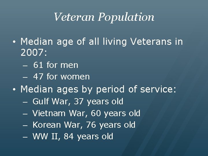 Veteran Population • Median age of all living Veterans in 2007: – 61 for