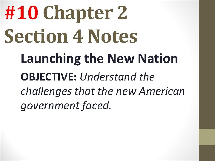 #10 Chapter 2 Section 4 Notes Launching the New Nation OBJECTIVE: Understand the challenges