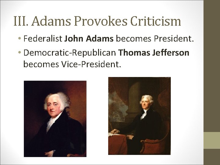 III. Adams Provokes Criticism • Federalist John Adams becomes President. • Democratic-Republican Thomas Jefferson