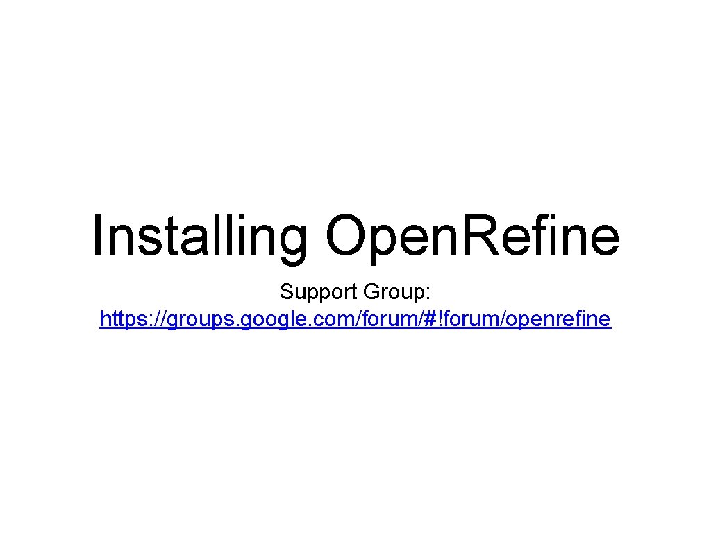 Installing Open. Refine Support Group: https: //groups. google. com/forum/#!forum/openrefine 