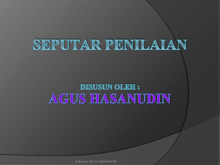 SEPUTAR PENILAIAN DISUSUN OLEH : AGUS HASANUDIN Dokumen AGUS HASANUDIN 