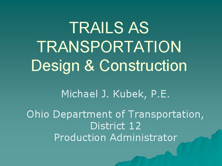 TRAILS AS TRANSPORTATION Design & Construction Michael J. Kubek, P. E. Ohio Department of