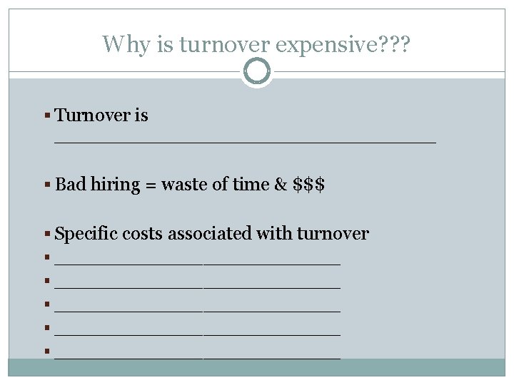 Why is turnover expensive? ? ? § Turnover is ________________ § Bad hiring =