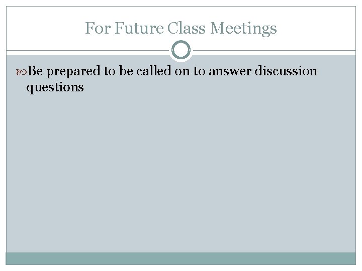 For Future Class Meetings Be prepared to be called on to answer discussion questions