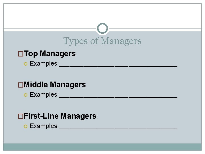 Types of Managers �Top Managers Examples: _________________ �Middle Managers Examples: _________________ �First-Line Managers Examples: