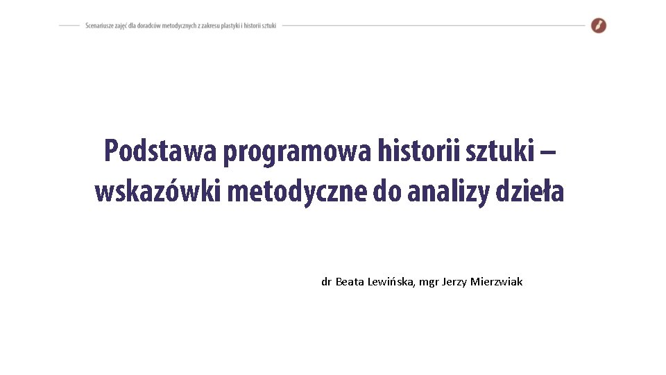 Podstawa programowa historii sztuki – wskazówki metodyczne do analizy dzieła dr Beata Lewińska, mgr