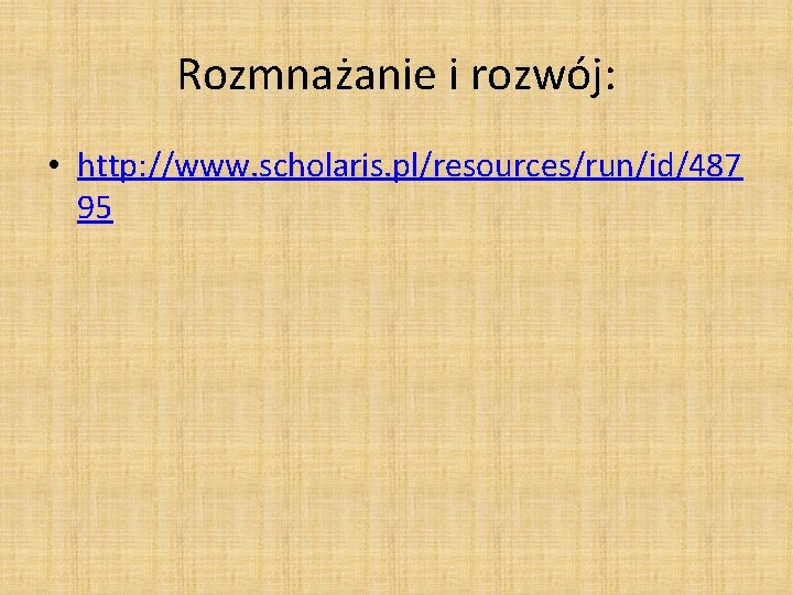 Rozmnażanie i rozwój: • http: //www. scholaris. pl/resources/run/id/487 95 