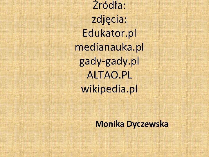 Źródła: zdjęcia: Edukator. pl medianauka. pl gady-gady. pl ALTAO. PL wikipedia. pl Monika Dyczewska