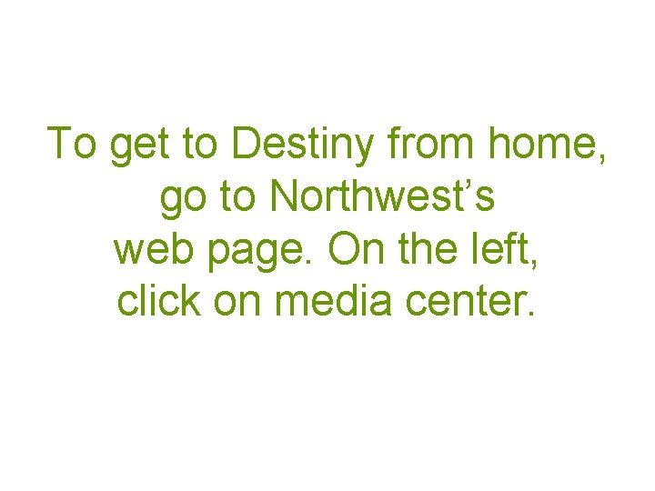 To get to Destiny from home, go to Northwest’s web page. On the left,