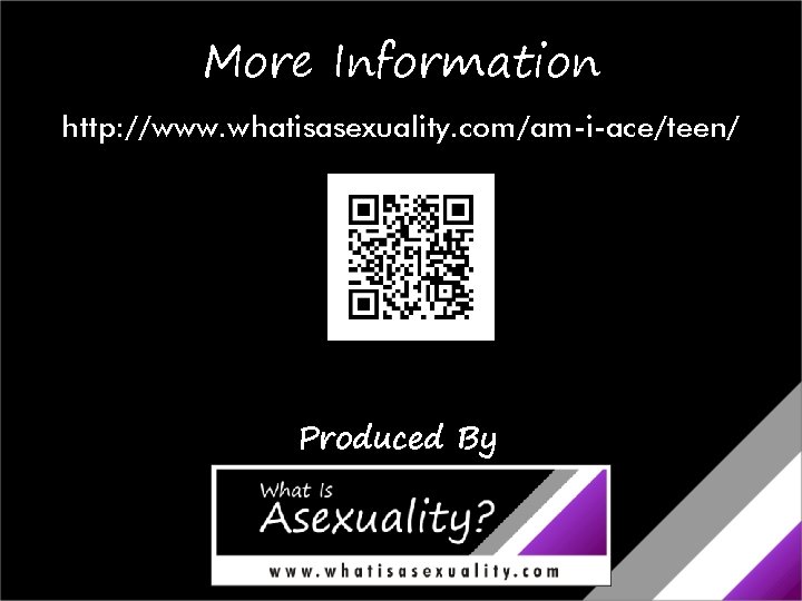 More Information http: //www. whatisasexuality. com/am-i-ace/teen/ Produced By 