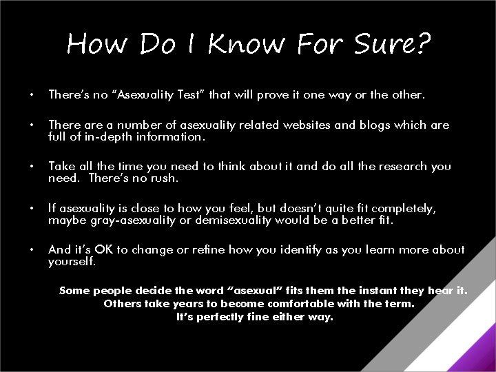 How Do I Know For Sure? • There’s no “Asexuality Test” that will prove