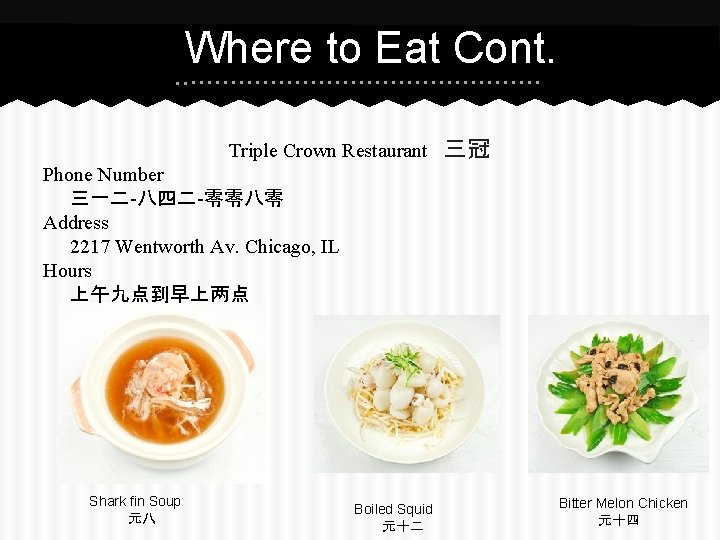 Where to Eat Cont. Triple Crown Restaurant 三冠 Phone Number 三一二-八四二-零零八零 Address 2217 Wentworth