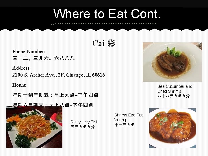 Where to Eat Cont. Cai 彩 Phone Number: 三一二。三儿六。六八八八 Address: 2100 S. Archer Ave.
