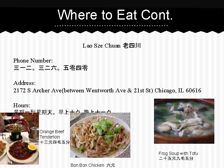 Where to Eat Cont. Lao Sze Chuan 老四川 Phone Number: 三一二。三二六。五零四零 Address: 2172 S