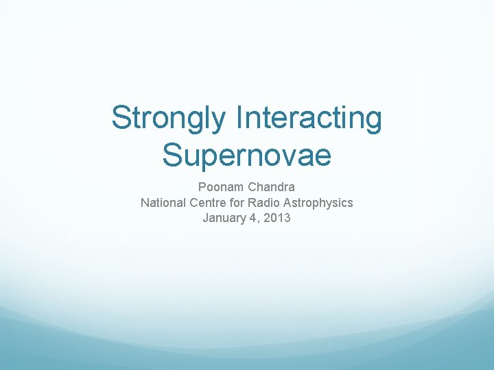 Strongly Interacting Supernovae Poonam Chandra National Centre for Radio Astrophysics January 4, 2013 