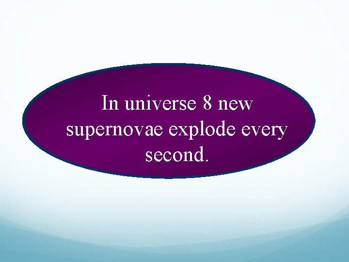 In universe 8 new supernovae explode every second. 