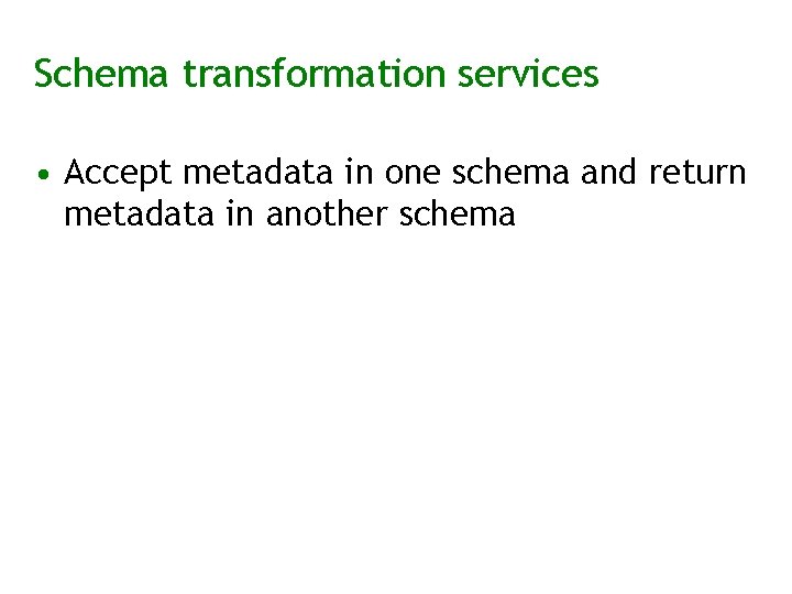 Schema transformation services • Accept metadata in one schema and return metadata in another
