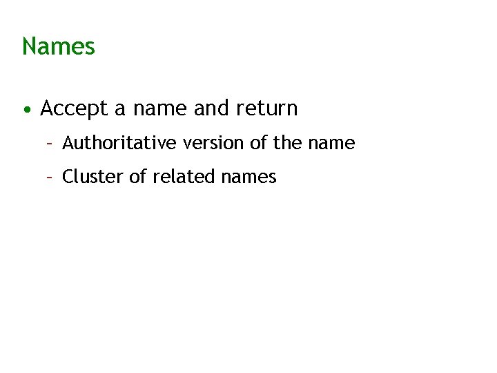 Names • Accept a name and return – Authoritative version of the name –
