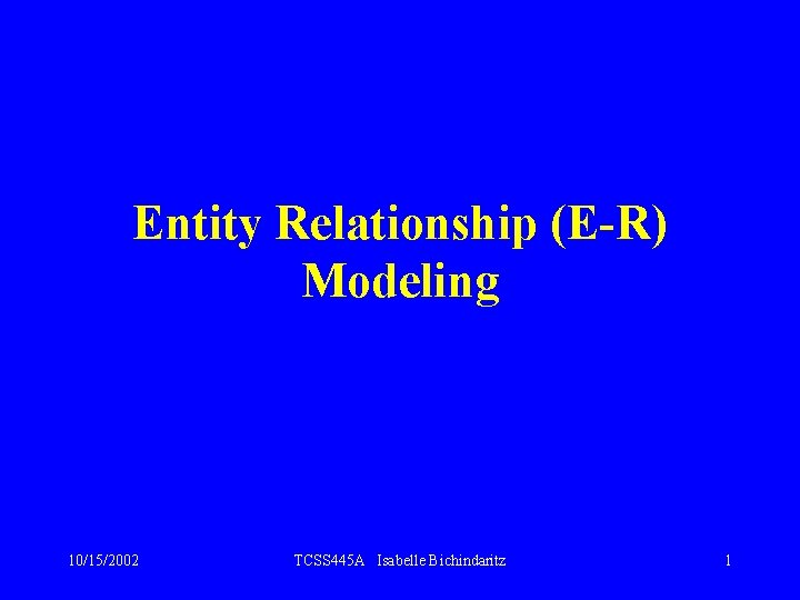 Entity Relationship (E-R) Modeling 10/15/2002 TCSS 445 A Isabelle Bichindaritz 1 