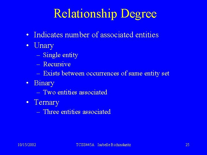 Relationship Degree • Indicates number of associated entities • Unary – Single entity –