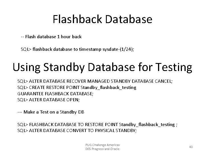 Flashback Database -- Flash database 1 hour back SQL> flashback database to timestamp sysdate-(1/24);