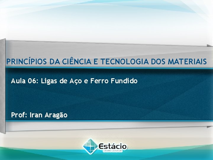 PRINCÍPIOS DA CIÊNCIA E TECNOLOGIA DOS MATERIAIS Aula 06: Ligas de Aço e Ferro