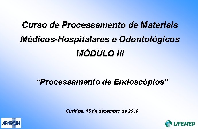 Curso de Processamento de Materiais Médicos-Hospitalares e Odontológicos MÓDULO III “Processamento de Endoscópios” Curitiba,