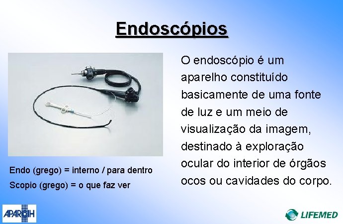 Endoscópios Endo (grego) = interno / para dentro Scopio (grego) = o que faz