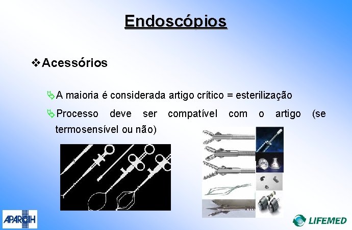 Endoscópios v. Acessórios ÄA maioria é considerada artigo crítico = esterilização ÄProcesso deve ser