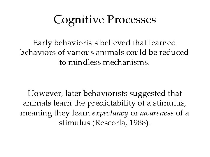 Cognitive Processes Early behaviorists believed that learned behaviors of various animals could be reduced