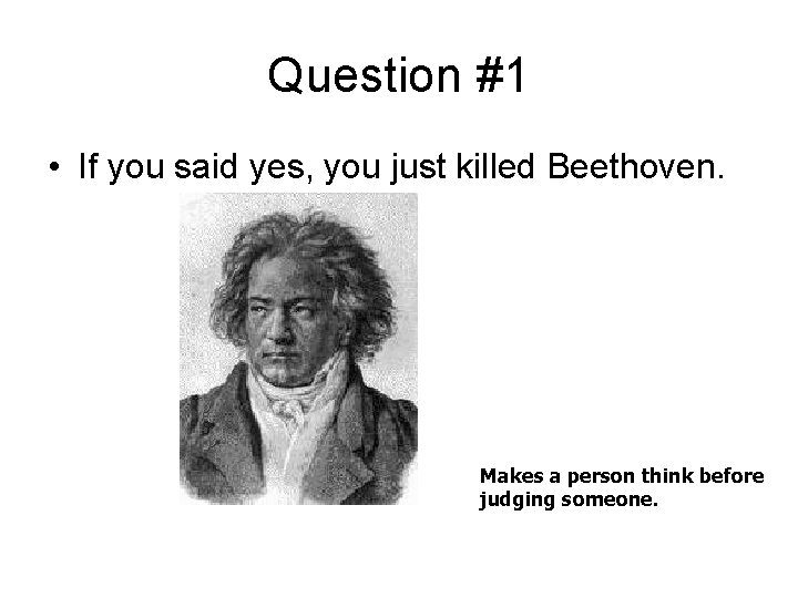 Question #1 • If you said yes, you just killed Beethoven. Makes a person